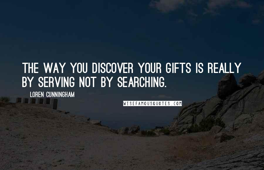 Loren Cunningham Quotes: The way you discover your gifts is really by serving not by searching.