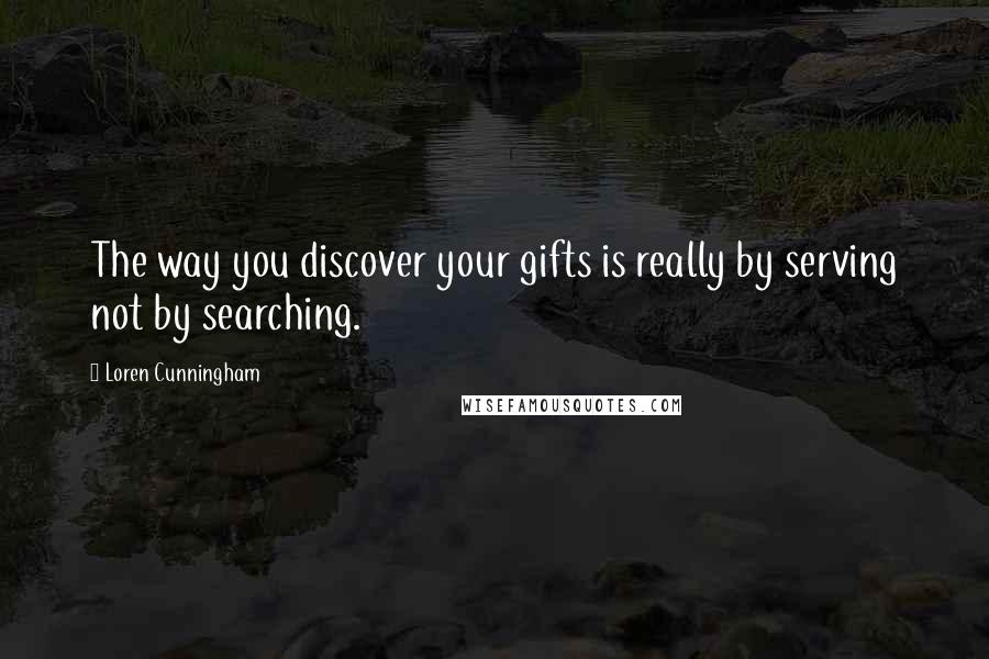 Loren Cunningham Quotes: The way you discover your gifts is really by serving not by searching.