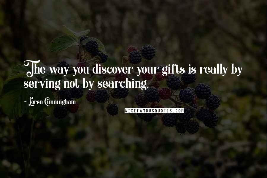 Loren Cunningham Quotes: The way you discover your gifts is really by serving not by searching.