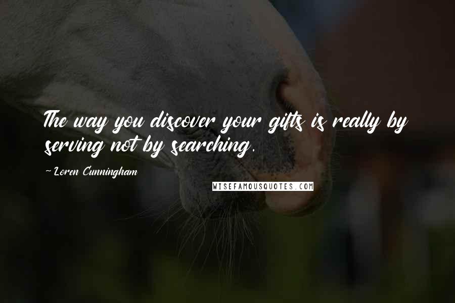 Loren Cunningham Quotes: The way you discover your gifts is really by serving not by searching.