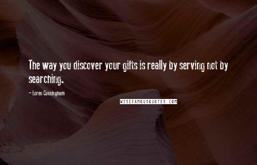 Loren Cunningham Quotes: The way you discover your gifts is really by serving not by searching.