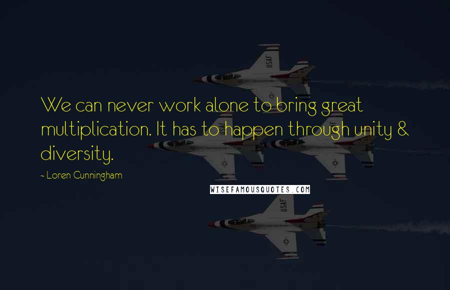 Loren Cunningham Quotes: We can never work alone to bring great multiplication. It has to happen through unity & diversity.