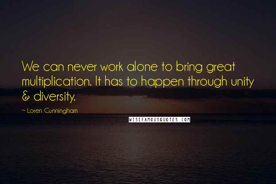Loren Cunningham Quotes: We can never work alone to bring great multiplication. It has to happen through unity & diversity.