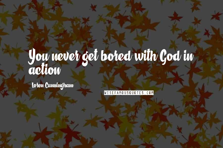 Loren Cunningham Quotes: You never get bored with God in action.
