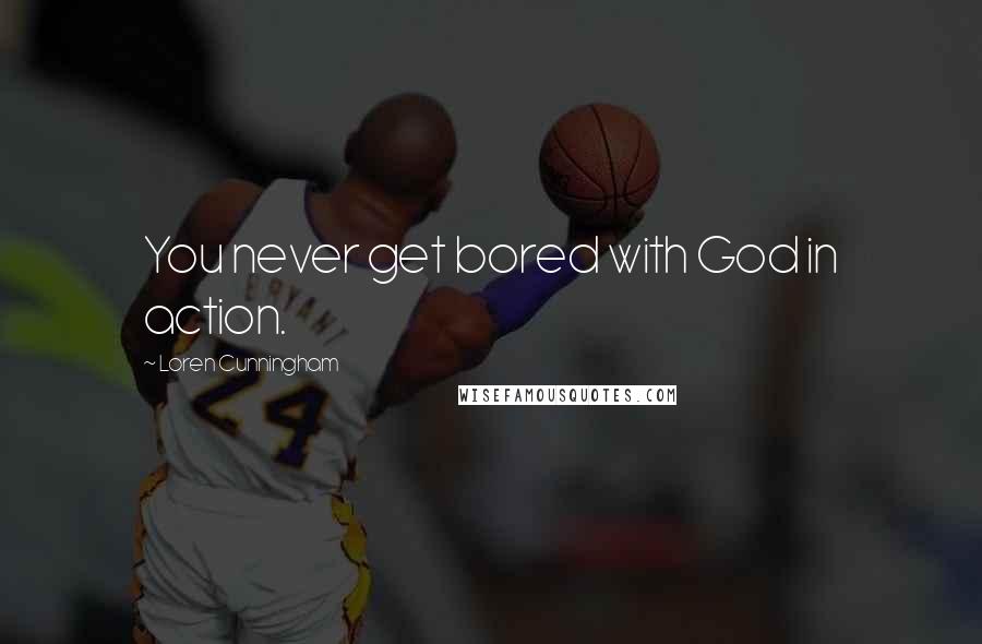 Loren Cunningham Quotes: You never get bored with God in action.