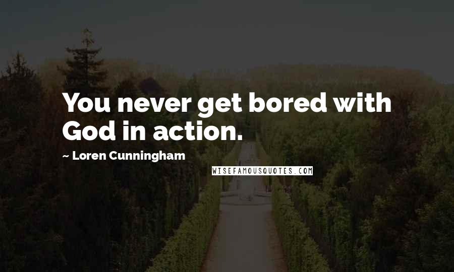 Loren Cunningham Quotes: You never get bored with God in action.