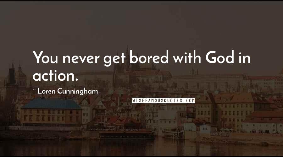 Loren Cunningham Quotes: You never get bored with God in action.