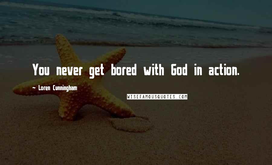 Loren Cunningham Quotes: You never get bored with God in action.
