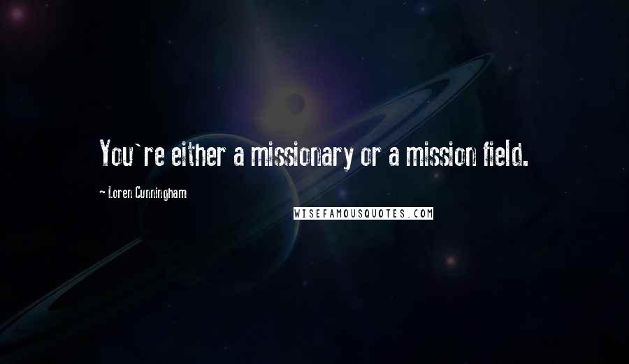 Loren Cunningham Quotes: You're either a missionary or a mission field.