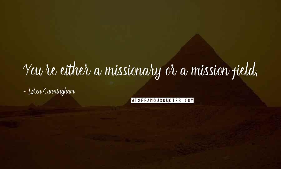 Loren Cunningham Quotes: You're either a missionary or a mission field.