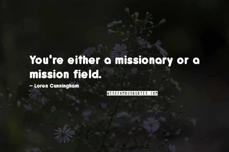 Loren Cunningham Quotes: You're either a missionary or a mission field.