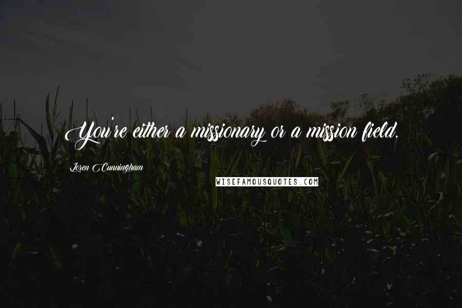 Loren Cunningham Quotes: You're either a missionary or a mission field.