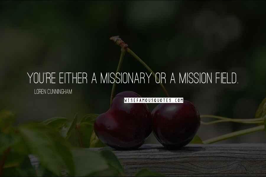 Loren Cunningham Quotes: You're either a missionary or a mission field.