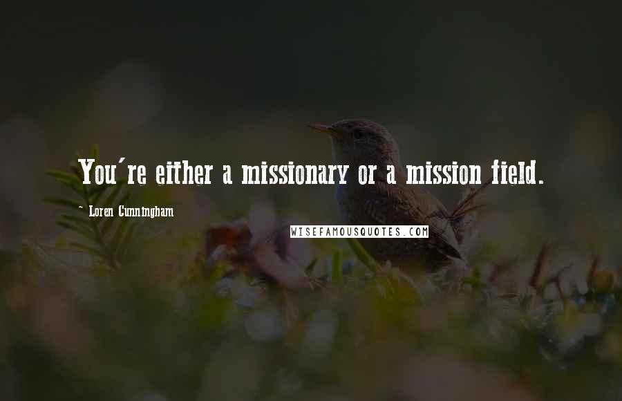 Loren Cunningham Quotes: You're either a missionary or a mission field.