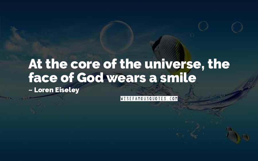 Loren Eiseley Quotes: At the core of the universe, the face of God wears a smile