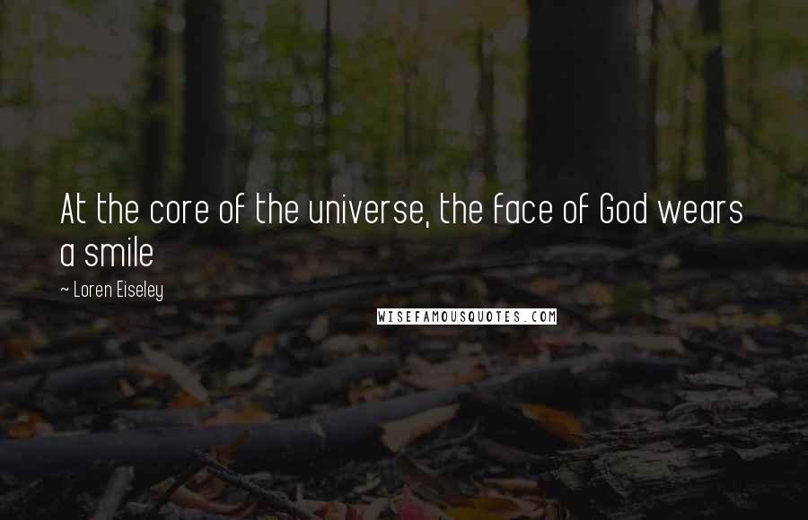 Loren Eiseley Quotes: At the core of the universe, the face of God wears a smile