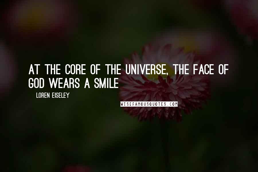 Loren Eiseley Quotes: At the core of the universe, the face of God wears a smile