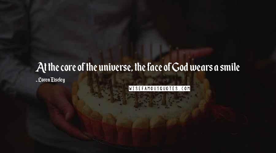 Loren Eiseley Quotes: At the core of the universe, the face of God wears a smile