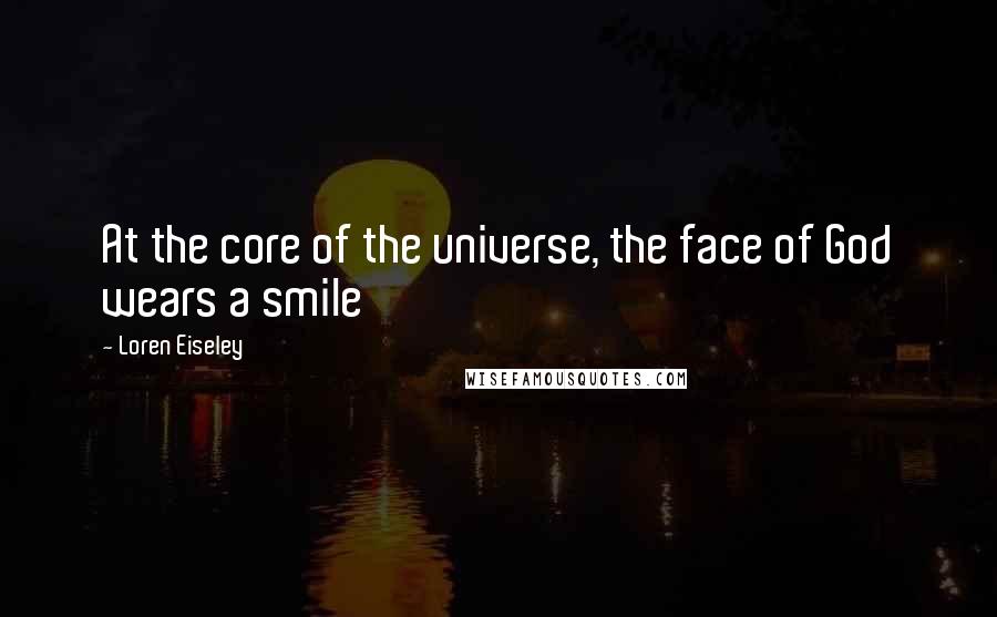 Loren Eiseley Quotes: At the core of the universe, the face of God wears a smile