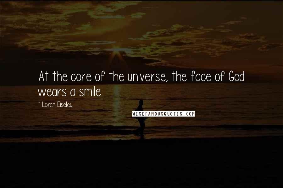 Loren Eiseley Quotes: At the core of the universe, the face of God wears a smile