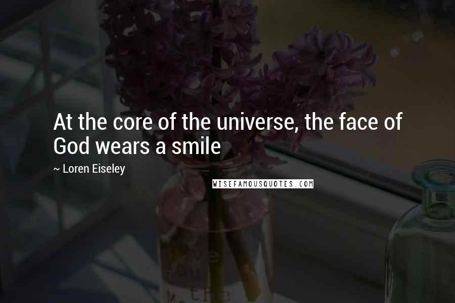 Loren Eiseley Quotes: At the core of the universe, the face of God wears a smile