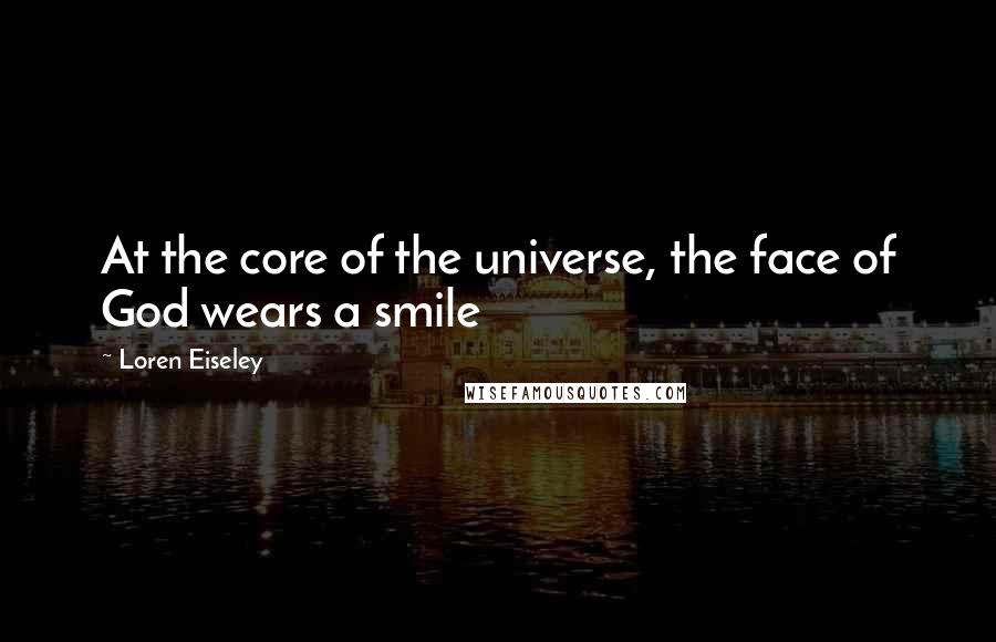 Loren Eiseley Quotes: At the core of the universe, the face of God wears a smile