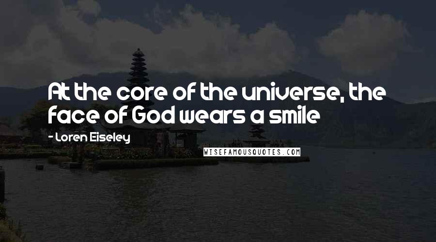 Loren Eiseley Quotes: At the core of the universe, the face of God wears a smile