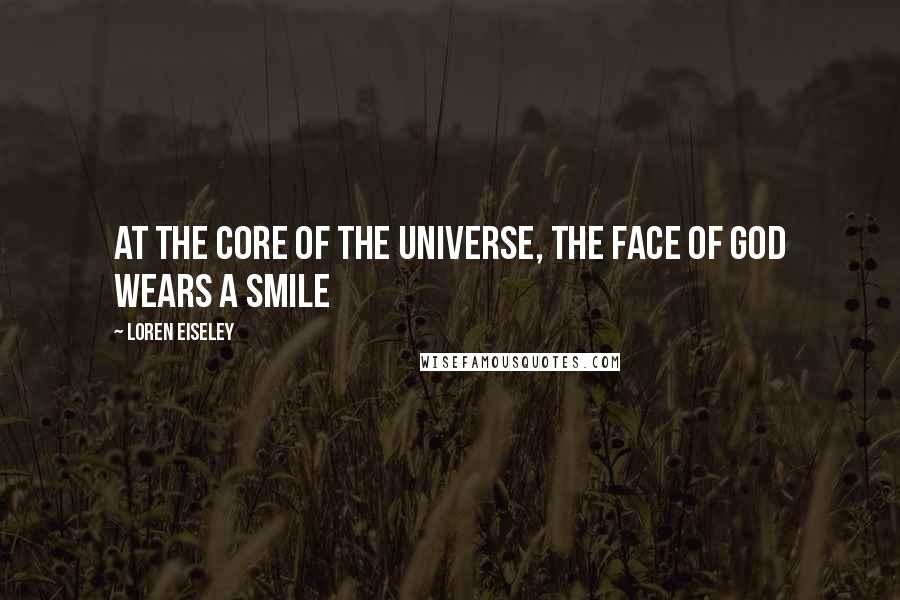 Loren Eiseley Quotes: At the core of the universe, the face of God wears a smile