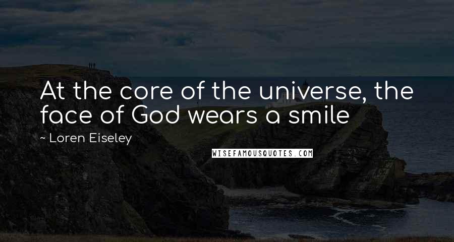 Loren Eiseley Quotes: At the core of the universe, the face of God wears a smile