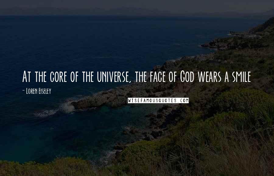 Loren Eiseley Quotes: At the core of the universe, the face of God wears a smile