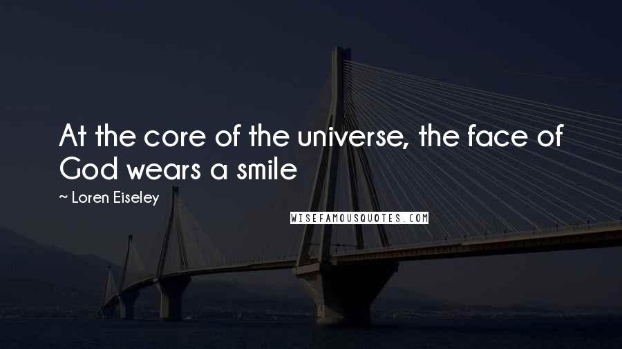 Loren Eiseley Quotes: At the core of the universe, the face of God wears a smile