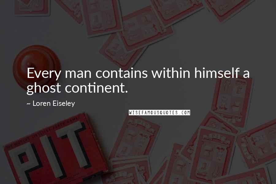 Loren Eiseley Quotes: Every man contains within himself a ghost continent.