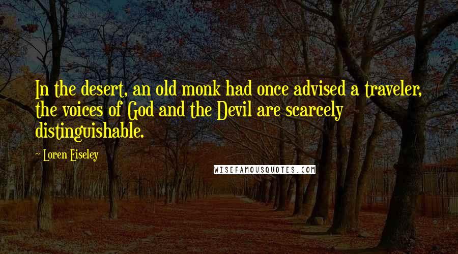 Loren Eiseley Quotes: In the desert, an old monk had once advised a traveler, the voices of God and the Devil are scarcely distinguishable.