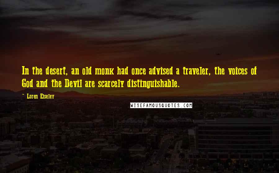 Loren Eiseley Quotes: In the desert, an old monk had once advised a traveler, the voices of God and the Devil are scarcely distinguishable.