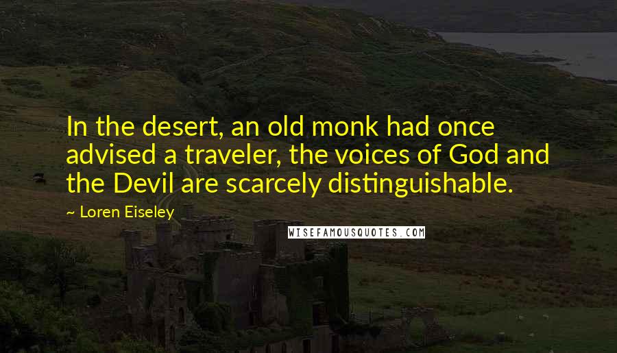 Loren Eiseley Quotes: In the desert, an old monk had once advised a traveler, the voices of God and the Devil are scarcely distinguishable.