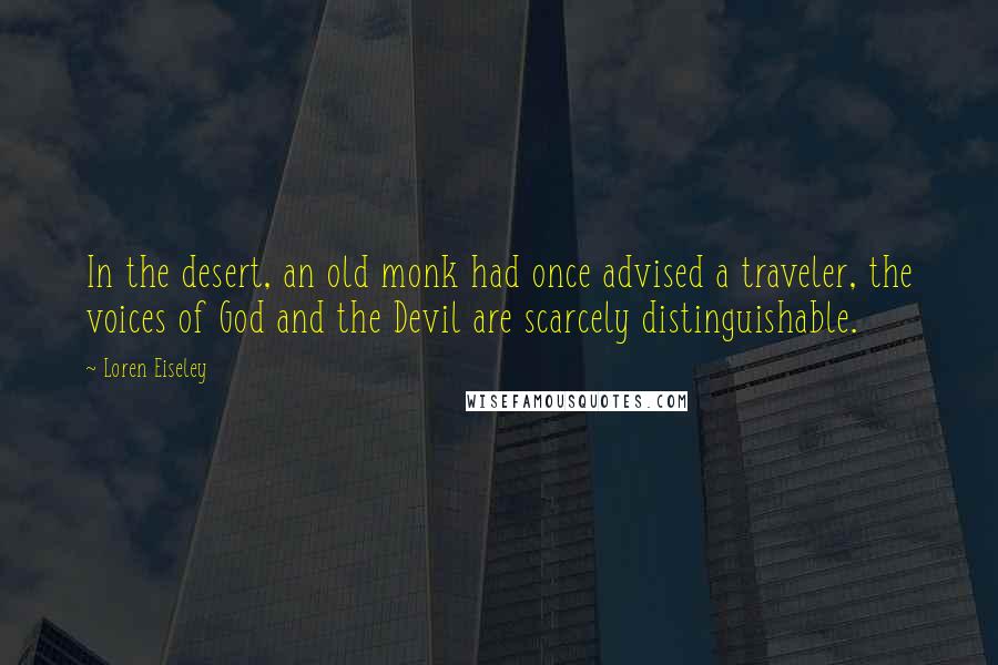 Loren Eiseley Quotes: In the desert, an old monk had once advised a traveler, the voices of God and the Devil are scarcely distinguishable.