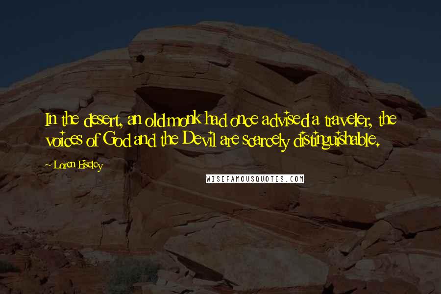 Loren Eiseley Quotes: In the desert, an old monk had once advised a traveler, the voices of God and the Devil are scarcely distinguishable.