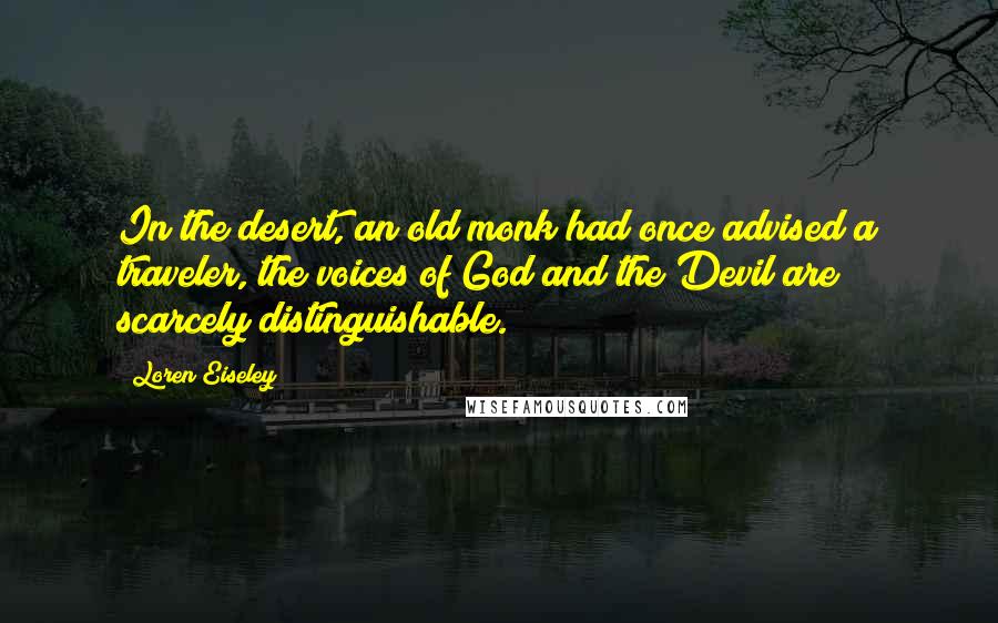 Loren Eiseley Quotes: In the desert, an old monk had once advised a traveler, the voices of God and the Devil are scarcely distinguishable.