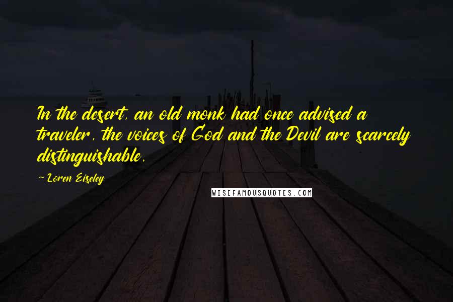 Loren Eiseley Quotes: In the desert, an old monk had once advised a traveler, the voices of God and the Devil are scarcely distinguishable.