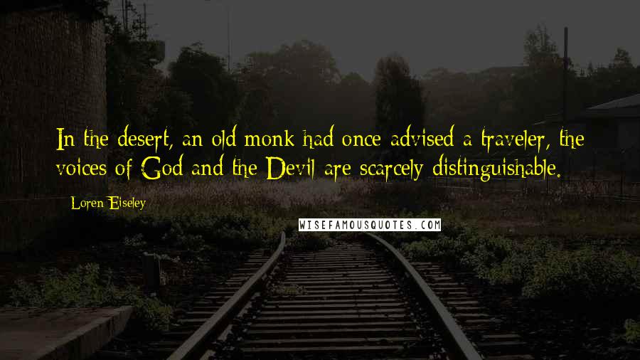 Loren Eiseley Quotes: In the desert, an old monk had once advised a traveler, the voices of God and the Devil are scarcely distinguishable.