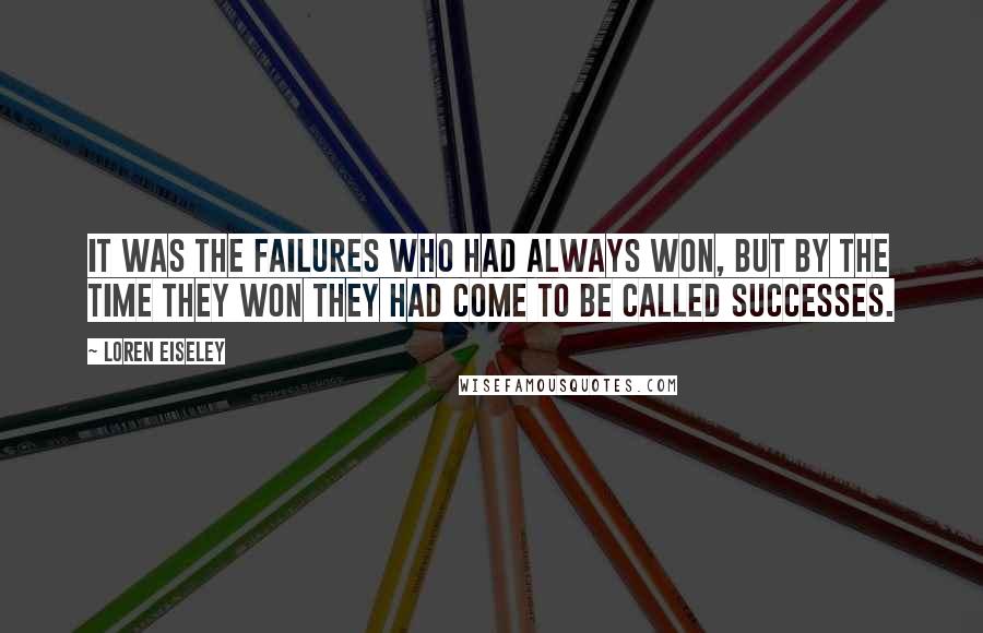 Loren Eiseley Quotes: It was the failures who had always won, but by the time they won they had come to be called successes.