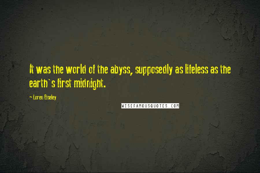 Loren Eiseley Quotes: It was the world of the abyss, supposedly as lifeless as the earth's first midnight.