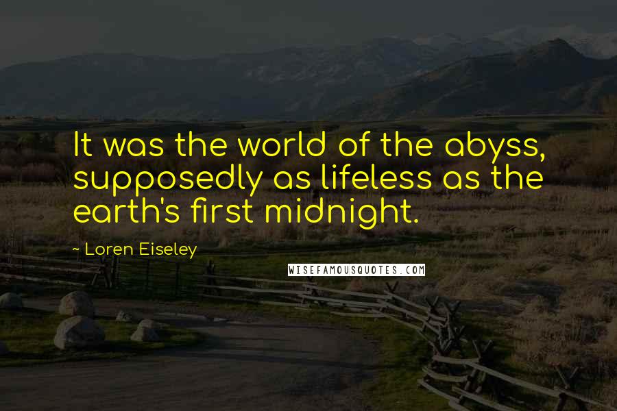 Loren Eiseley Quotes: It was the world of the abyss, supposedly as lifeless as the earth's first midnight.
