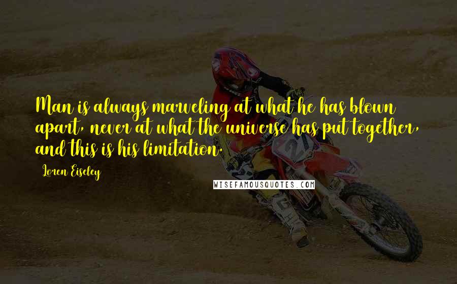 Loren Eiseley Quotes: Man is always marveling at what he has blown apart, never at what the universe has put together, and this is his limitation.