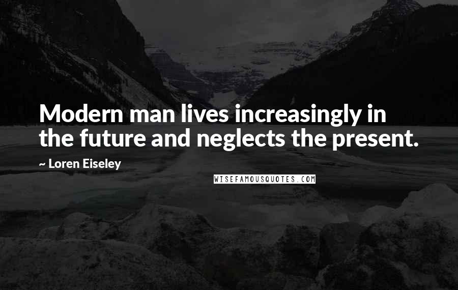 Loren Eiseley Quotes: Modern man lives increasingly in the future and neglects the present.