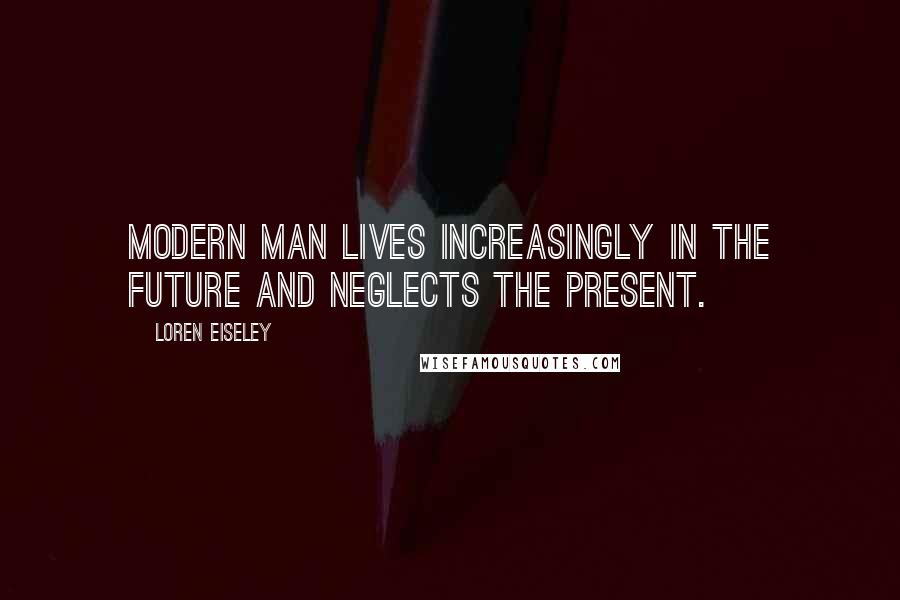 Loren Eiseley Quotes: Modern man lives increasingly in the future and neglects the present.