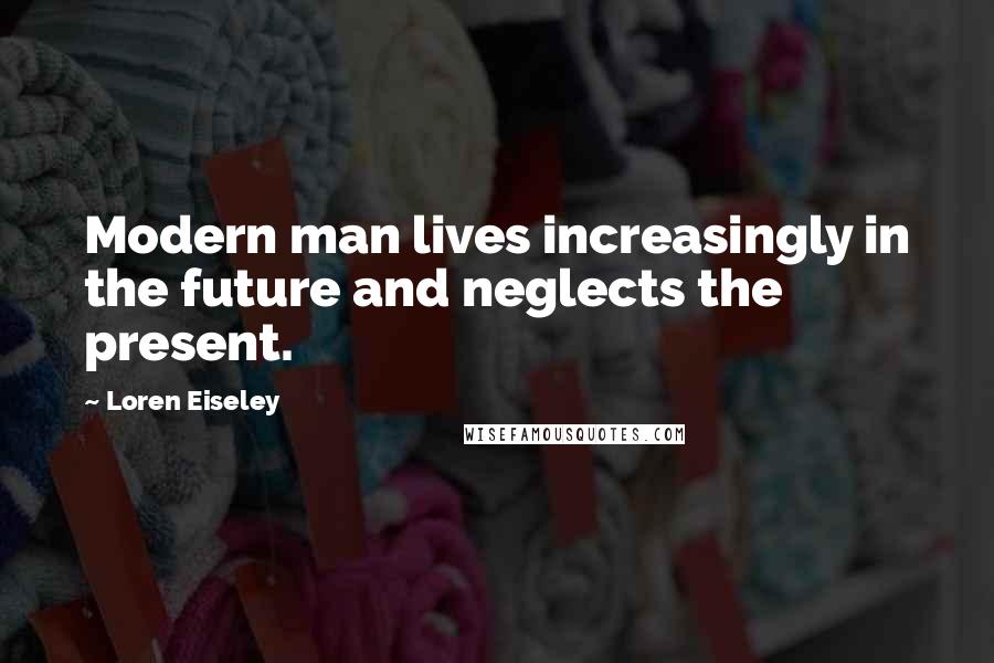 Loren Eiseley Quotes: Modern man lives increasingly in the future and neglects the present.