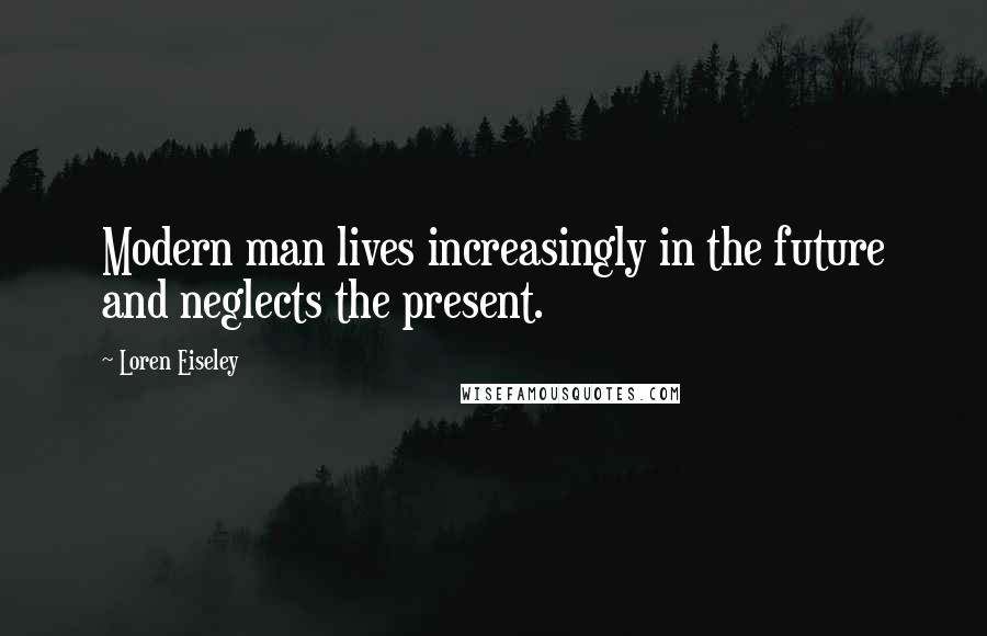 Loren Eiseley Quotes: Modern man lives increasingly in the future and neglects the present.