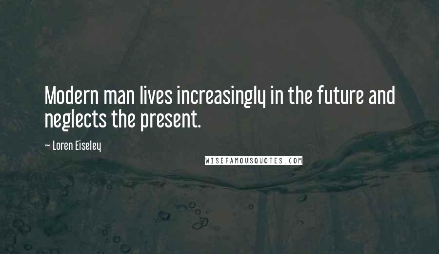 Loren Eiseley Quotes: Modern man lives increasingly in the future and neglects the present.