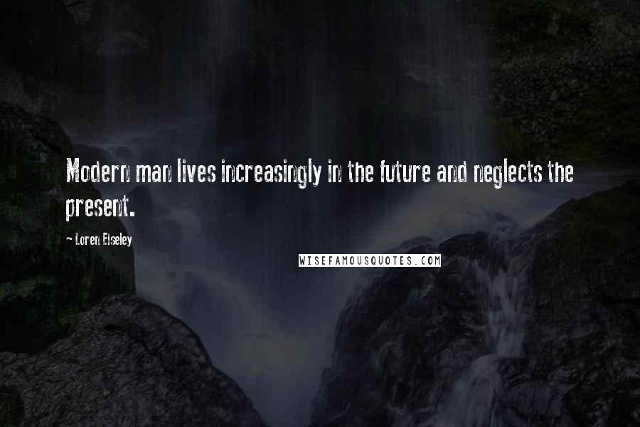 Loren Eiseley Quotes: Modern man lives increasingly in the future and neglects the present.